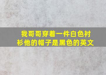 我哥哥穿着一件白色衬衫他的帽子是黑色的英文