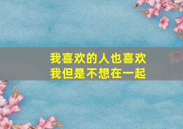 我喜欢的人也喜欢我但是不想在一起