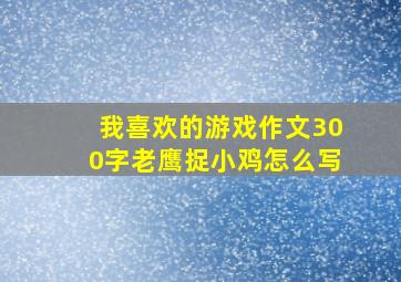 我喜欢的游戏作文300字老鹰捉小鸡怎么写