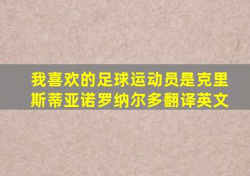 我喜欢的足球运动员是克里斯蒂亚诺罗纳尔多翻译英文