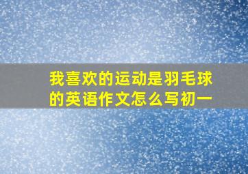 我喜欢的运动是羽毛球的英语作文怎么写初一