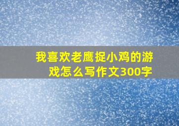 我喜欢老鹰捉小鸡的游戏怎么写作文300字