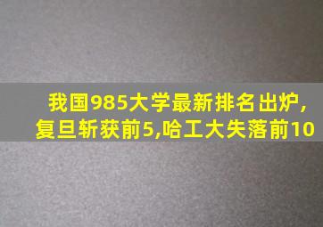 我国985大学最新排名出炉,复旦斩获前5,哈工大失落前10