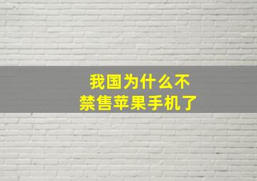 我国为什么不禁售苹果手机了