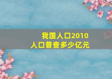 我国人口2010人口普查多少亿元