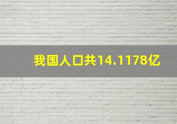 我国人口共14.1178亿