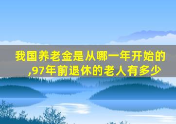 我国养老金是从哪一年开始的,97年前退休的老人有多少