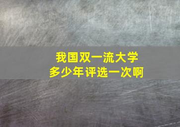 我国双一流大学多少年评选一次啊