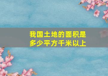 我国土地的面积是多少平方千米以上