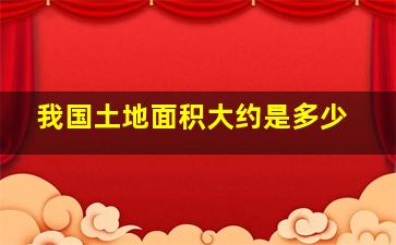 我国土地面积大约是多少