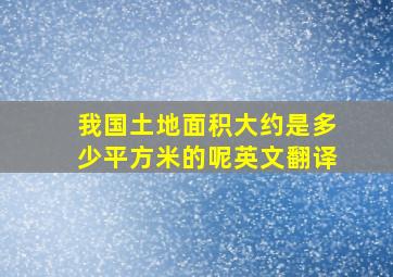 我国土地面积大约是多少平方米的呢英文翻译