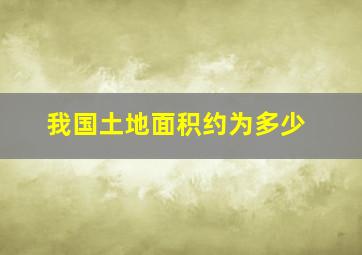 我国土地面积约为多少