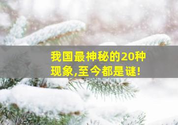 我国最神秘的20种现象,至今都是谜!