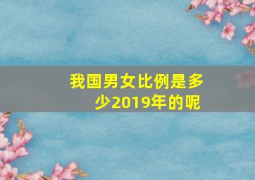 我国男女比例是多少2019年的呢