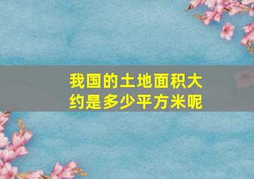 我国的土地面积大约是多少平方米呢