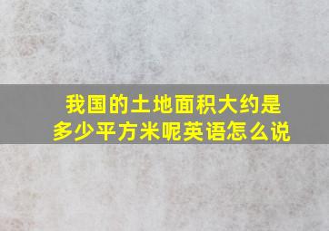 我国的土地面积大约是多少平方米呢英语怎么说