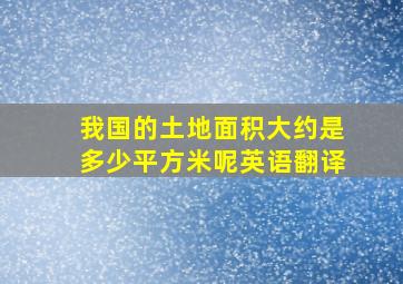 我国的土地面积大约是多少平方米呢英语翻译