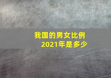 我国的男女比例2021年是多少