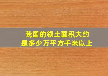 我国的领土面积大约是多少万平方千米以上