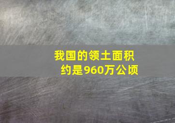 我国的领土面积约是960万公顷