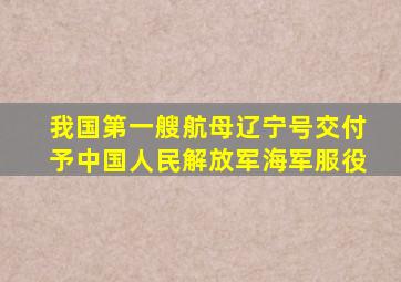 我国第一艘航母辽宁号交付予中国人民解放军海军服役