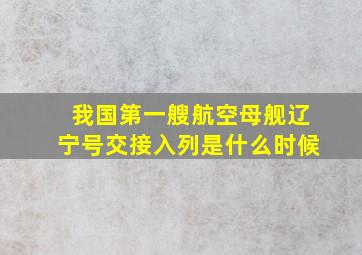 我国第一艘航空母舰辽宁号交接入列是什么时候