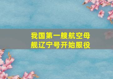 我国第一艘航空母舰辽宁号开始服役