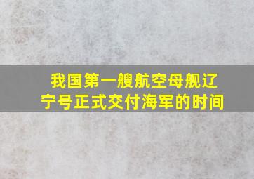 我国第一艘航空母舰辽宁号正式交付海军的时间