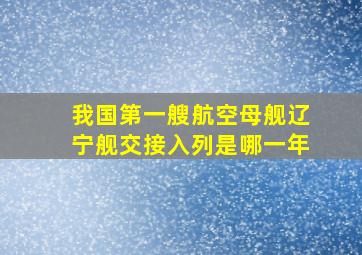 我国第一艘航空母舰辽宁舰交接入列是哪一年