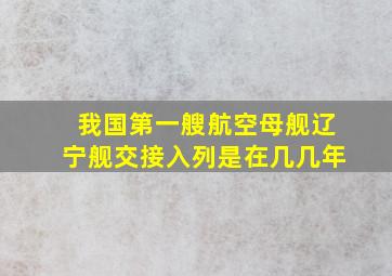 我国第一艘航空母舰辽宁舰交接入列是在几几年