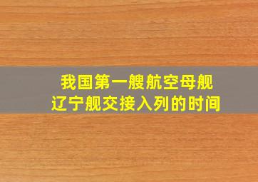 我国第一艘航空母舰辽宁舰交接入列的时间