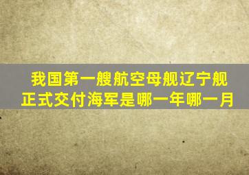 我国第一艘航空母舰辽宁舰正式交付海军是哪一年哪一月