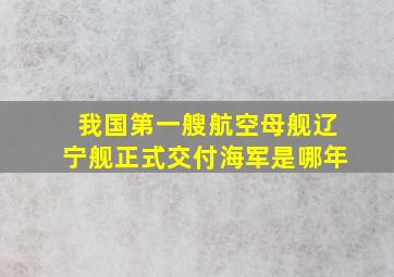 我国第一艘航空母舰辽宁舰正式交付海军是哪年