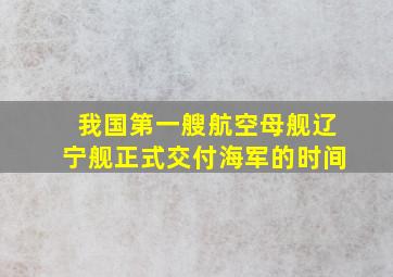 我国第一艘航空母舰辽宁舰正式交付海军的时间