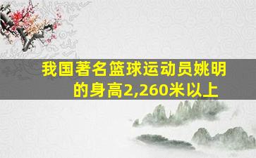 我国著名篮球运动员姚明的身高2,260米以上