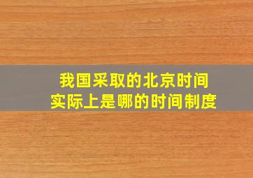 我国采取的北京时间实际上是哪的时间制度