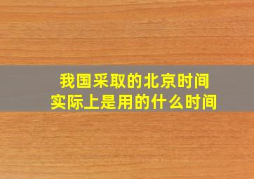 我国采取的北京时间实际上是用的什么时间