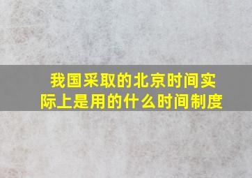 我国采取的北京时间实际上是用的什么时间制度