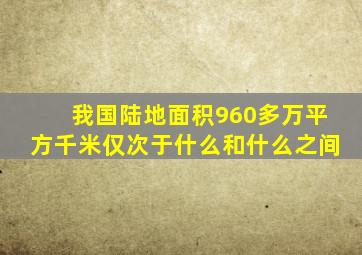 我国陆地面积960多万平方千米仅次于什么和什么之间