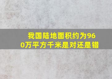 我国陆地面积约为960万平方千米是对还是错