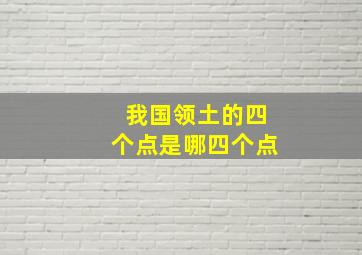 我国领土的四个点是哪四个点