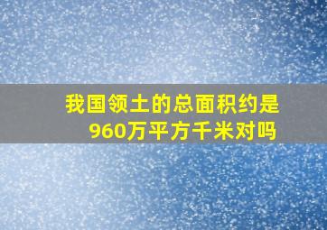 我国领土的总面积约是960万平方千米对吗