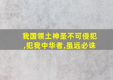 我国领土神圣不可侵犯,犯我中华者,虽远必诛