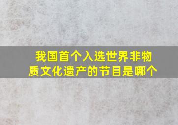 我国首个入选世界非物质文化遗产的节目是哪个