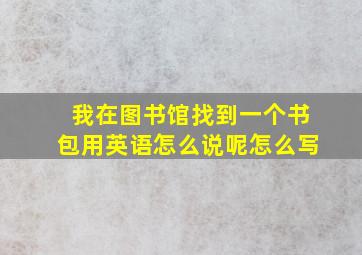 我在图书馆找到一个书包用英语怎么说呢怎么写