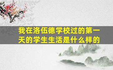 我在洛伍德学校过的第一天的学生生活是什么样的