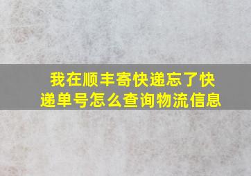 我在顺丰寄快递忘了快递单号怎么查询物流信息