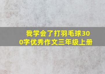 我学会了打羽毛球300字优秀作文三年级上册