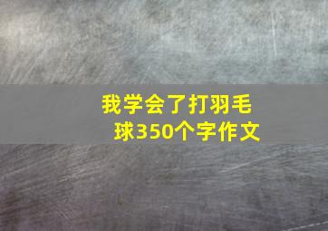 我学会了打羽毛球350个字作文