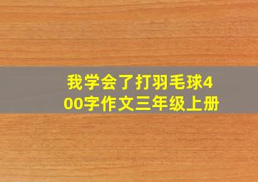 我学会了打羽毛球400字作文三年级上册